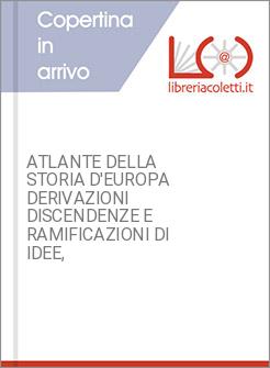 ATLANTE DELLA STORIA D'EUROPA DERIVAZIONI DISCENDENZE E RAMIFICAZIONI DI IDEE,