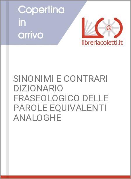 SINONIMI E CONTRARI DIZIONARIO FRASEOLOGICO DELLE PAROLE EQUIVALENTI ANALOGHE