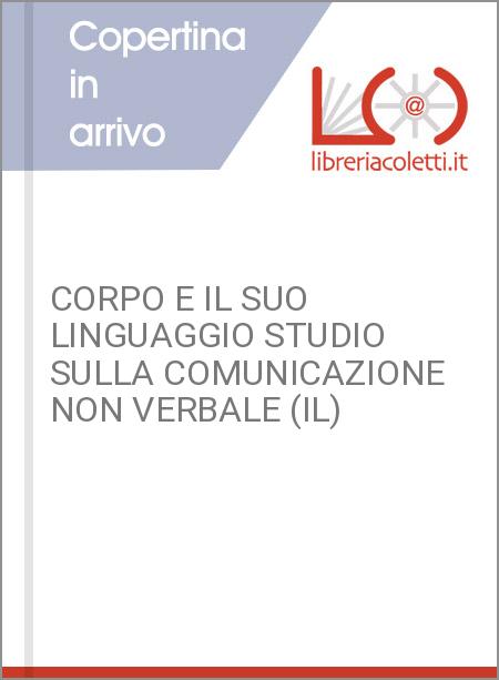 CORPO E IL SUO LINGUAGGIO STUDIO SULLA COMUNICAZIONE NON VERBALE (IL)
