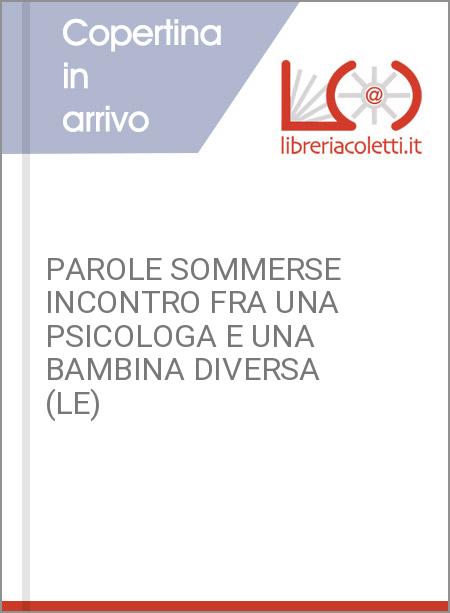 PAROLE SOMMERSE INCONTRO FRA UNA PSICOLOGA E UNA BAMBINA DIVERSA (LE)