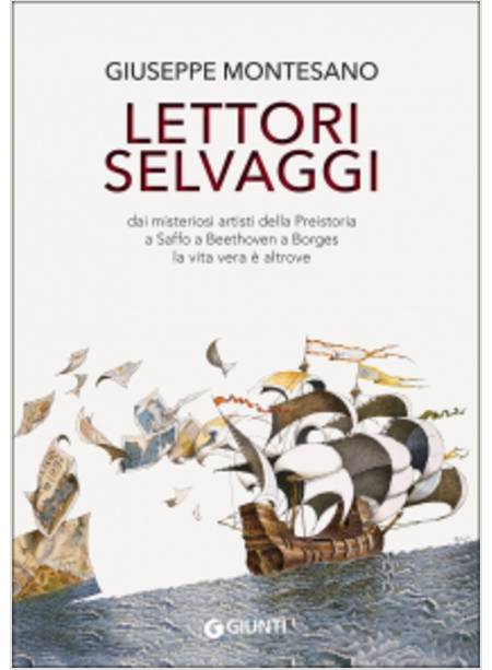 LETTORI SELVAGGI. DAI MISTERIOSI ARTISTI DELLA PREISTORIA A SAFFO A BEETHOVEN A 