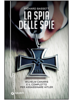 SPIA DELLE SPIE. WILHELM CANARIS E IL COMPLOTTO PER ASSASSINARE HITLER (LA)