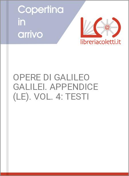 OPERE DI GALILEO GALILEI. APPENDICE (LE). VOL. 4: TESTI