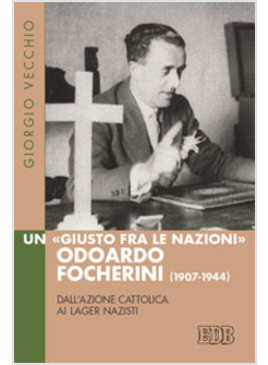 UN GIUSTO FRA LE NAZIONI ODOARDO FOCHERINI (1907-1944). DALL'AZIONE CATTOLICA
