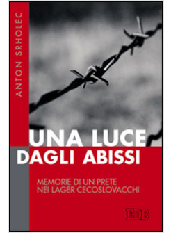 UNA LUCE DAGLI ABISSI MEMORIE DI UN PRETE NEI LAGER CECOSLOVACCHI