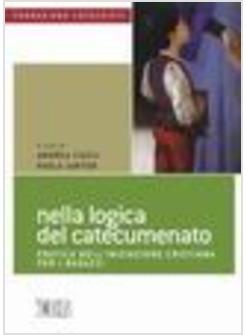 NELLA LOGICA DEL CATECUMENATO PRATICA DELL'INIZIAZIONE CRISTIANA PER I RAGAZZI