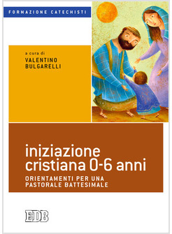 INIZIAZIONE CRISTIANA 0-6 ANNI. ORIENTAMENTI PER UNA PASTORALE BATTESIMALE