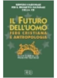 FUTURO DELL'UOMO FEDE CRISTIANA E ANTROPOLOGIA