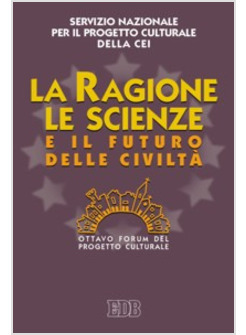 RAGIONE LE SCIENZE E IL FUTURO DELLA CIVILTA' 8° FORUM DEL PROGETTO CULTURALE 