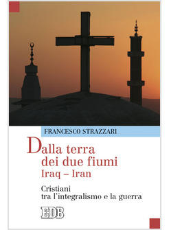 DALLA TERRA DEI DUE FIUMI IRAQ-IRAN CRISTIANI TRA INTEGRALISMO E GUERRA