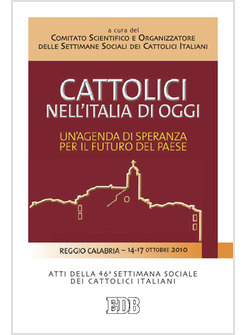 CATTOLICI NELL'ITALIA DI OGGI. UN'AGENDA DI SPERANZA PER IL FUTURO DEL PAESE