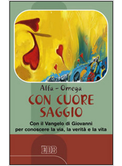CON CUORE SAGGIO. CON IL VANGELO DI GIOVANNI PER CONOSCERE LA VIA, LA VERITA'