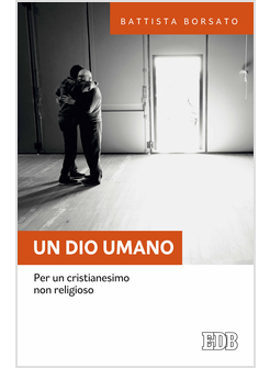 UN DIO UMANO. PER UN CRISTIANESIMO NON RELIGIOSO