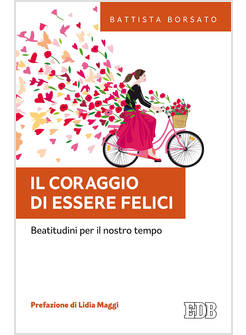 IL CORAGGIO DI ESSERE FELICI. BEATITUDINI PER IL NOSTRO TEMPO 