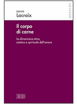 IL CORPO DI CARNE. LA DIMENSIONE ETICA, ESTETICA E SPIRITUALE DELL'AMORE 