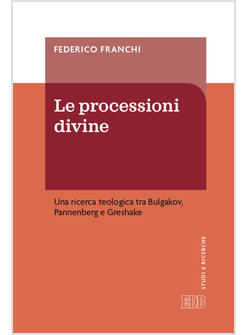 LE PROCESSIONI DIVINE UNA RICERCA TEOLOGICA TRA BULGAKOV PANNENBERG E GRESHAKE