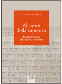 AL CUORE DELLA SAPIENZA ASPETTI DEL VIVERE NELL'ANTICO TESTAMENTO