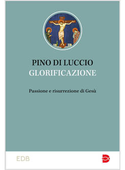 GLORIFICAZIONE PASSIONE E RISURREZIONE DI GESU'