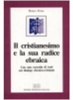 CRISTIANESIMO E LA SUA RADICE EBRAICA CON UNA RACCOLTA DI TESTI SUL DIALOGO (IL