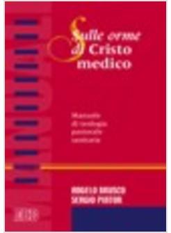 SULLE ORME DI CRISTO MEDICO MANUALE DI TEOLOGIA PASTORALE SANITARIA
