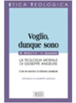 VOGLIO, DUNQUE SONO LA TEOLOGIA MORALE DI GIUSEPPE ANGELINI