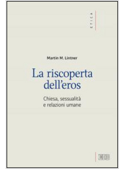 LA RISCOPERTA DELL'EROS. CHIESA, SESSUALITA' E RELAZIONI UMANE 