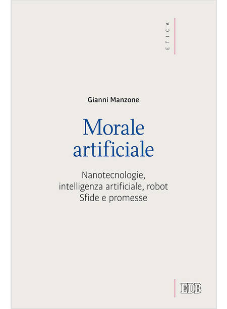 MORALE ARTIFICIALE. NANOTECNOLOGIE, INTELLIGENZA ARTIFICIALE, ROBOT. SFIDE