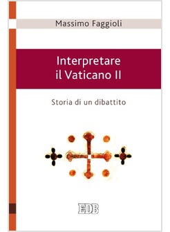 INTERPRETARE IL VATICANO II. STORIA DI UN DIBATTITO