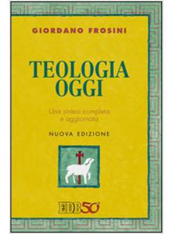 TEOLOGIA OGGI. UNA SINTESI COMPLETA E AGGIORNATA
