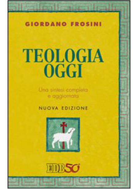 TEOLOGIA OGGI. UNA SINTESI COMPLETA E AGGIORNATA