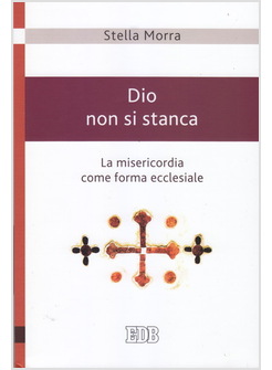 DIO NON SI STANCA. LA MISERICORDIA COME FORMA ECCLESIALE