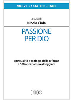 LA PASSIONE PER DIO. SPIRITUALITA' E TEOLOGIA DELLA RIFORMA 