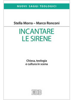 INCANTARE LE SIRENE CHIESA, TEOLOGIA E CULTURA IN SCENA