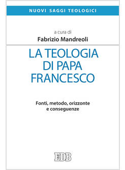 LA TEOLOGIA DI PAPA FRANCESCO. FONTI, METODO, ORIZZONTE E CONSEGUENZE