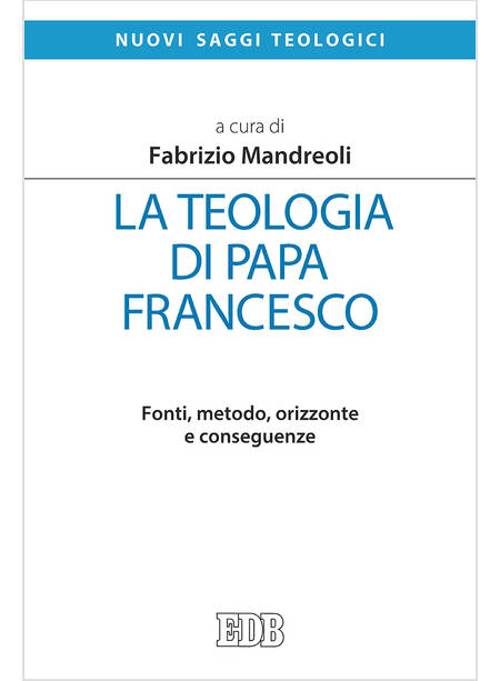 LA TEOLOGIA DI PAPA FRANCESCO. FONTI, METODO, ORIZZONTE E CONSEGUENZE