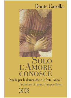 SOLO L'AMORE CONOSCE  C OMELIE PER LE DOMENICHE E LE FESTE ANNO C