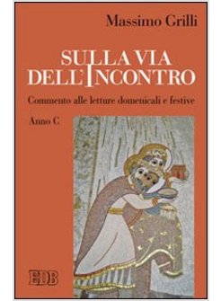 SULLA VIA DELL'INCONTRO. COMMENTO ALLE LETTURE DOMENICALI E FESTIVE. ANNO C