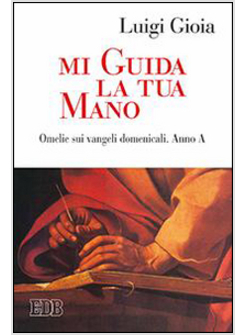 MI GUIDA LA TUA MANO. OMELIE SUI VANGELI DOMENICALI. ANNO A