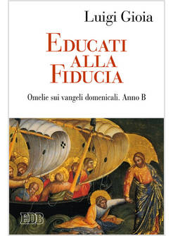 EDUCATI ALLA FIDUCIA. OMELIE SUI VANGELI DOMENICALI. ANNO B