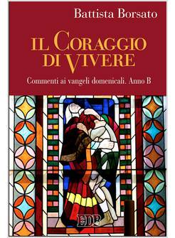 IL CORAGGIO DI VIVERE COMMENTI AI VANGELI DOMENICALI ANNO B