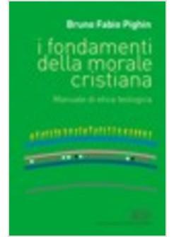 FONDAMENTI DELLA MORALE CRISTIANA MANUALE DI ETICA TEOLOGICA (I)