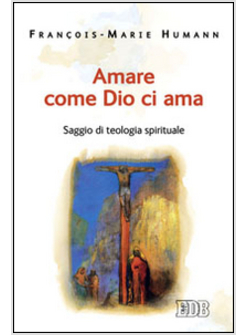 AMARE COME DIO CI AMA. SAGGIO DI TEOLOGIA SPIRITUALE