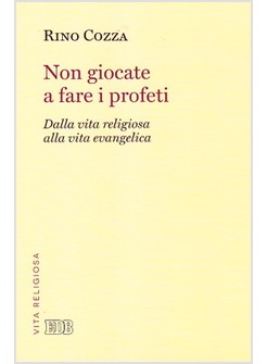 NON GIOCATE A FARE I PROFETI. DALLA VITA RELIGIOSA ALLA VITA EVANGELICA