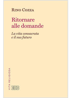 RITORNARE ALLE DOMANDE. LA VITA CONSACRATA E IL SUO FUTURO