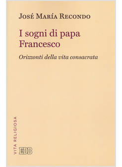 I SOGNI DI PAPA FRANCESCO ORIZZONTI DELLA VITA CONSACRATA