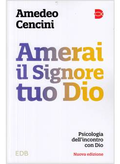 AMERAI IL SIGNORE TUO DIO. PSICOLOGIA DELL'INCONTRO CON DIO. NUOVA EDIZIONE