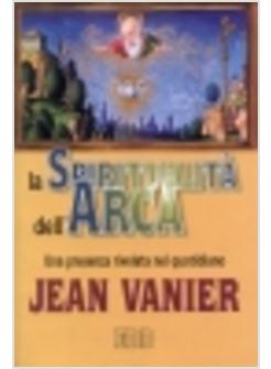 SPIRITUALITA' DELL'ARCA UNA PRESENZA RIVELATA NEL QUOTIDIANO (LA)