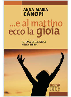 E AL MATTINO ECCO LA GIOIA IL TEMA DELLA GIOIA NELLA BIBBIA