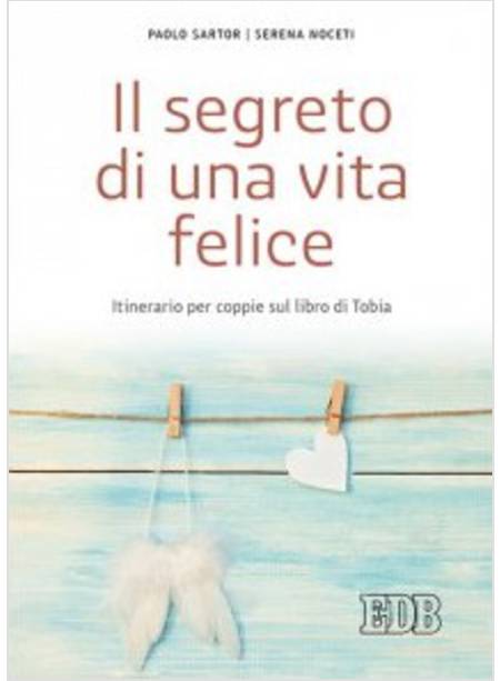 IL SEGRETO DI UNA VITA FELICE. ITINERARIO PER COPPIE CON IL LIBRO DI TOBIA