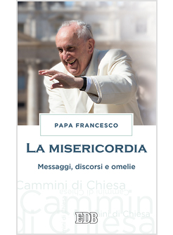 LA MISERICORDIA. MESSAGGI, DISCORSI, OMELIE